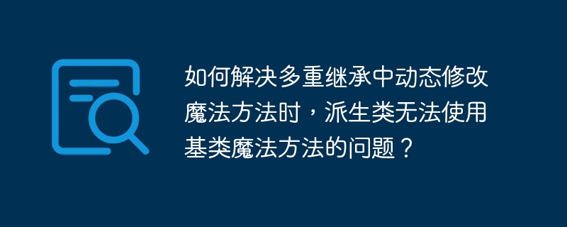 如何解决多重继承中动态修改魔法方法时,派生类无法使用基类魔法方法的问题?