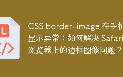 CSS border-image 在手机端显示异常：如何解决 Safari 浏览器上的边框图像问题？