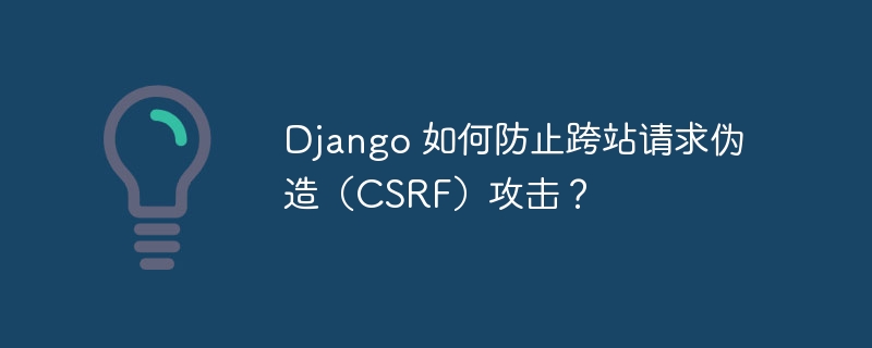 django 如何防止跨站请求伪造(csrf)攻击?