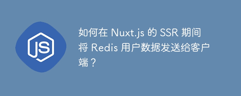 如何在 nuxt.js 的 ssr 期间将 redis 用户数据发送给客户端?