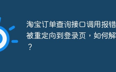 淘宝订单查询接口调用报错：被重定向到登录页，如何解决？