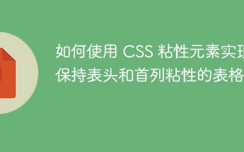 如何使用 CSS 粘性元素实现保持表头和首列粘性的表格？