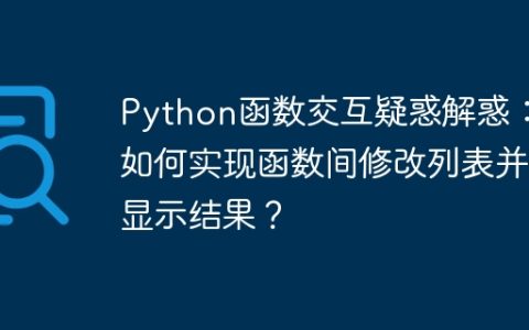Python函数交互疑惑解惑：如何实现函数间修改列表并显示结果？