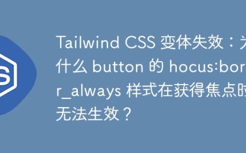Tailwind CSS 变体失效：为什么 button 的 hocus:border_always 样式在获得焦点时无法生效？