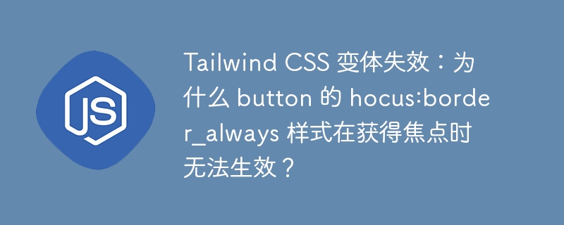 tailwind css 变体失效:为什么 button 的 hocus:border_always 样式在获得焦点时无法生效?