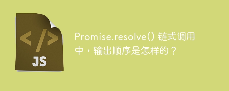 promise.resolve() 链式调用中,输出顺序是怎样的?