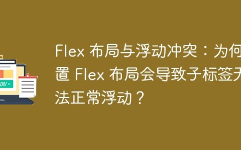 Flex 布局与浮动冲突：为何设置 Flex 布局会导致子标签无法正常浮动？