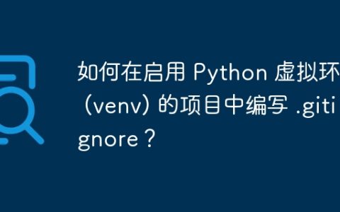 如何在启用 Python 虚拟环境 (venv) 的项目中编写 .gitignore？