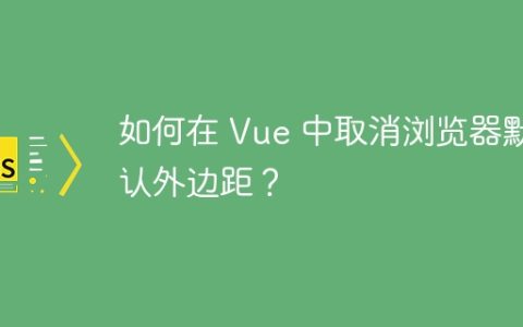 如何在 Vue 中取消浏览器默认外边距？