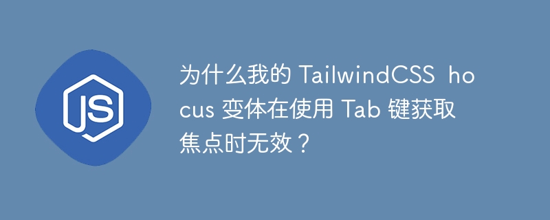 为什么我的 tailwindcss hocus 变体在使用 tab 键获取焦点时无效?