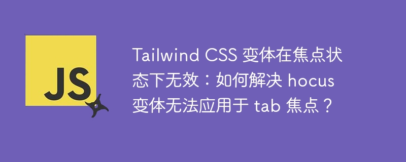 tailwind css 变体在焦点状态下无效:如何解决 hocus 变体无法应用于 tab 焦点?