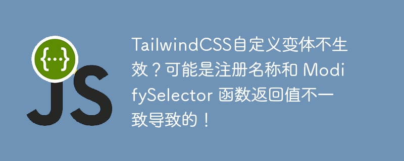 tailwindcss自定义变体不生效？可能是注册名称和 modifyselector 函数返回值不一致导致的！