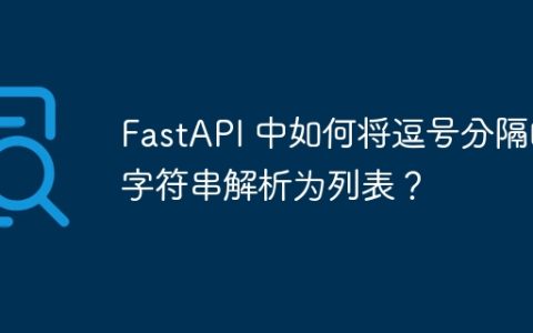FastAPI 中如何将逗号分隔的字符串解析为列表？