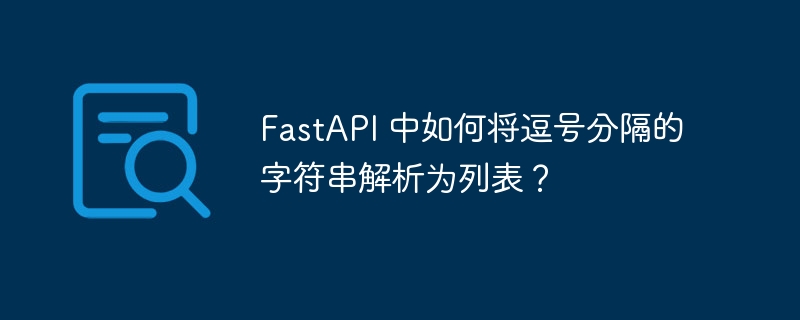 fastapi 中如何将逗号分隔的字符串解析为列表?