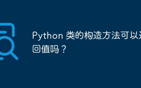 Python 类的构造方法可以返回值吗？