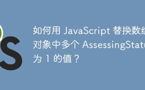 如何用 JavaScript 替换数组对象中多个 AssessingStatus 为 1 的值？