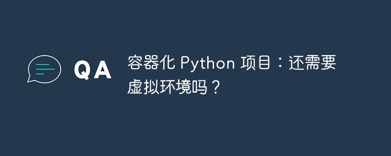 容器化 Python 项目:还需要虚拟环境吗?