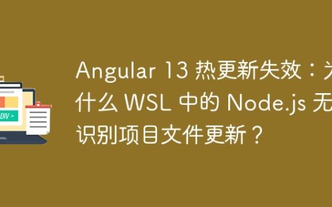 Angular 13 热更新失效：为什么 WSL 中的 Node.js 无法识别项目文件更新？