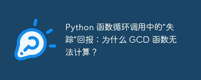python 函数循环调用中的“失踪”回报:为什么 gcd 函数无法计算?