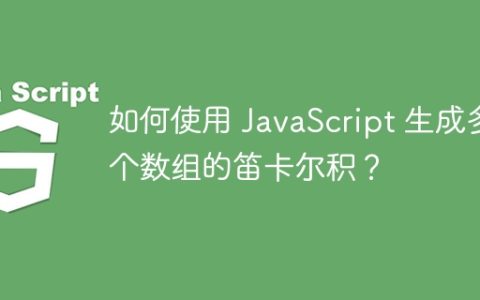 如何使用 JavaScript 生成多个数组的笛卡尔积？