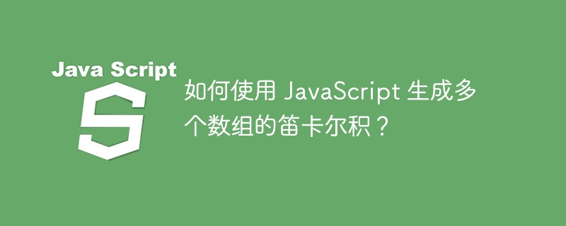 如何使用 javascript 生成多个数组的笛卡尔积?