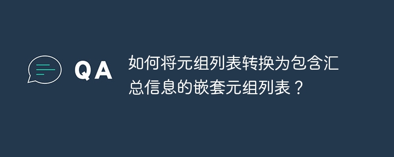 如何将元组列表转换为包含汇总信息的嵌套元组列表?