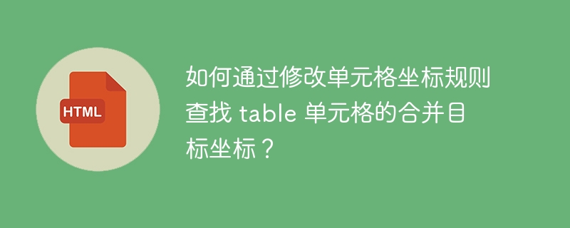 如何通过修改单元格坐标规则查找 table 单元格的合并目标坐标?