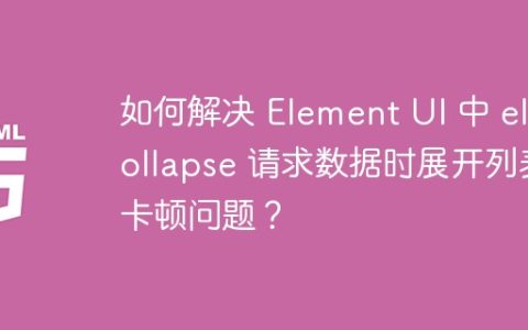 如何解决 Element UI 中 el-collapse 请求数据时展开列表卡顿问题？