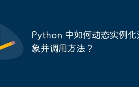 Python 中如何动态实例化对象并调用方法？