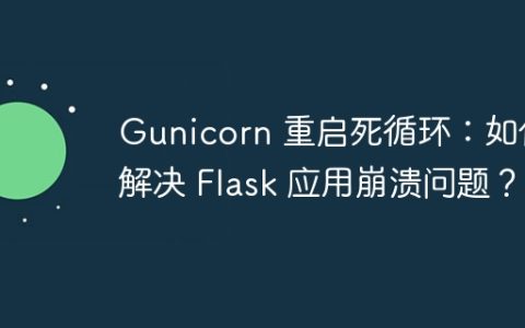 Gunicorn 重启死循环：如何解决 Flask 应用崩溃问题？