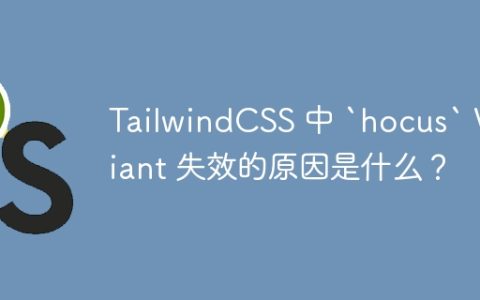 TailwindCSS 中 `hocus` Variant 失效的原因是什么？