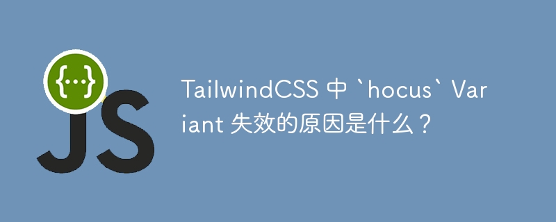 tailwindcss 中 `hocus` variant 失效的原因是什么?