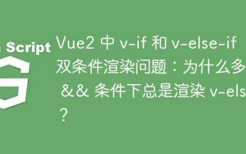 Vue2 中 v-if 和 v-else-if 双条件渲染问题：为什么多个 && 条件下总是渲染 v-else？