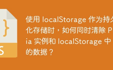 使用 localStorage 作为持久化存储时，如何同时清除 Pinia 实例和 localStorage 中的数据？