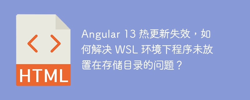 Angular 13 热更新失效,如何解决 WSL 环境下程序未放置在存储目录的问题?