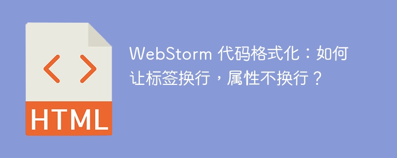 WebStorm 代码格式化:如何让标签换行,属性不换行?