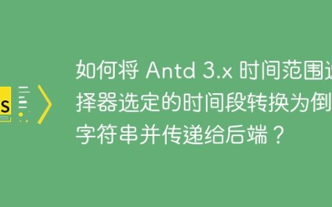 如何将 Antd 3.x 时间范围选择器选定的时间段转换为倒置字符串并传递给后端？
