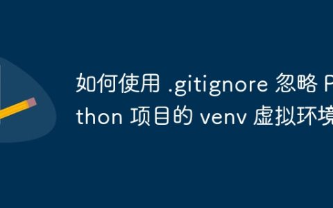 如何使用 .gitignore 忽略 Python 项目的 venv 虚拟环境？