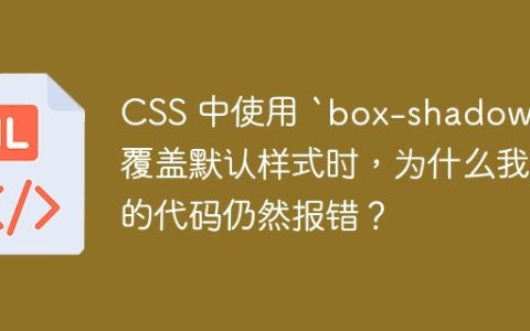 CSS 中使用 `box-shadow` 覆盖默认样式时，为什么我的代码仍然报错？