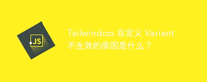 tailwindcss 自定义 variant 不生效的原因是什么?