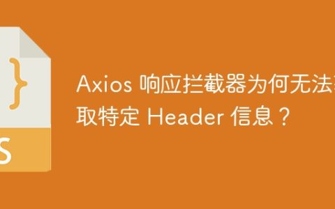 Axios 响应拦截器为何无法获取特定 Header 信息？