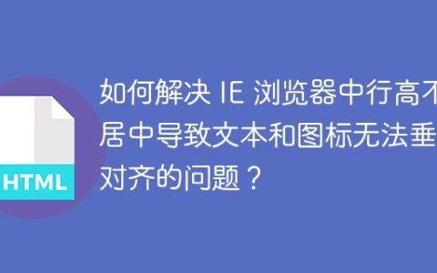 如何解决 IE 浏览器中行高不居中导致文本和图标无法垂直对齐的问题？