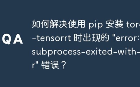 如何解决使用 pip 安装 torch-tensorrt 时出现的 "error: subprocess-exited-with-error" 错误？