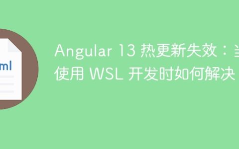 Angular 13 热更新失效：当使用 WSL 开发时如何解决？