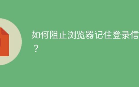 如何阻止浏览器记住登录信息？