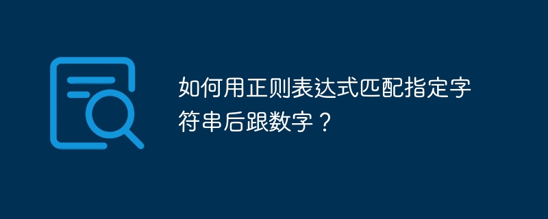 如何用正则表达式匹配指定字符串后跟数字?