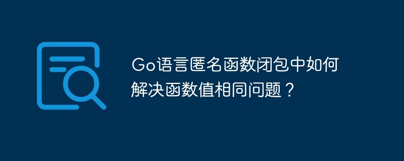 go语言匿名函数闭包中如何解决函数值相同问题?