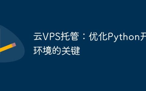 云VPS托管：优化Python开发环境的关键