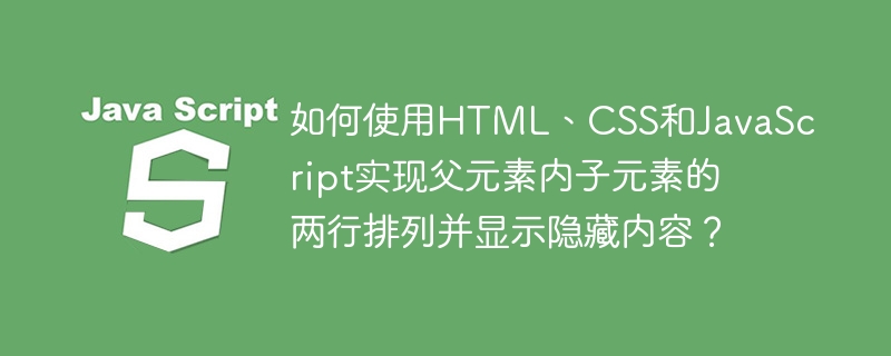 如何使用html、css和javascript实现父元素内子元素的两行排列并显示隐藏内容?