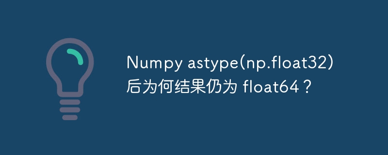 numpy astype(np.float32)后为何结果仍为 float64?